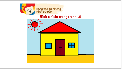 Giáo án điện tử Mĩ thuật lớp 1 Kết nối tri thức Chủ đề 4: Sáng tạo từ những hình cơ bản | PPT Mĩ thuật 1