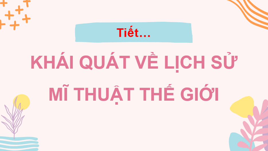 Giáo án điện tử Mĩ thuật 10 Kết nối tri thức Bài 2: Khái quát về lịch sử mĩ thuật thế giới | PPT Mĩ thuật 10