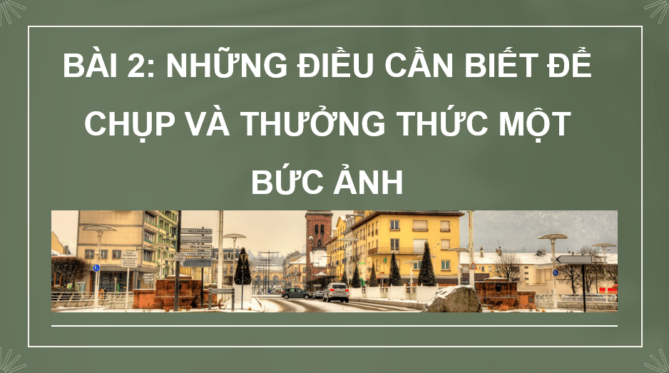 Giáo án điện tử Mĩ thuật 10 Kết nối tri thức Bài 2: Những điều cần biết để chụp và thưởng thức một bức ảnh | PPT Mĩ thuật 10