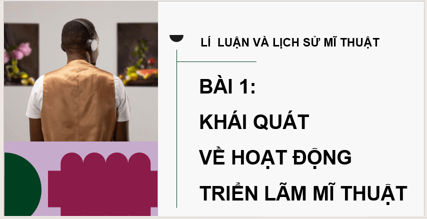 Giáo án điện tử Mĩ thuật 12 Kết nối tri thức Bài 1: Khái quát về hoạt động triển lãm mĩ thuật | PPT Mĩ thuật 12