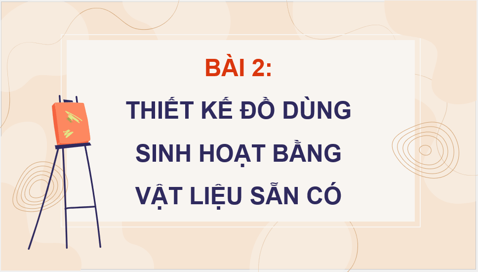 Giáo án điện tử Mĩ thuật 12 Kết nối tri thức Bài 2: Thiết kế đồ dùng sinh hoạt bằng vật liệu sẵn có | PPT Mĩ thuật 12