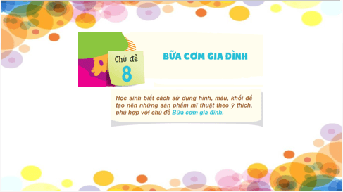 Giáo án điện tử Mĩ thuật lớp 2 Kết nối tri thức Chủ đề 8: Bữa cơm gia đình | PPT Mĩ thuật 2