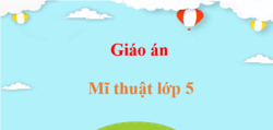 Giáo án Mĩ thuật lớp 5 (sách mới) | Giáo án điện tử, bài giảng powerpoint (PPT) Mĩ thuật 5