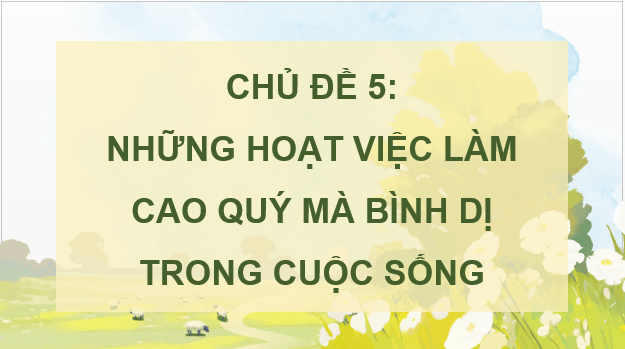 Giáo án điện tử Mĩ thuật lớp 5 Kết nối tri thức Chủ đề 5: Những việc làm bình dị mà cao quý trong cuộc sống | PPT Mĩ thuật 5