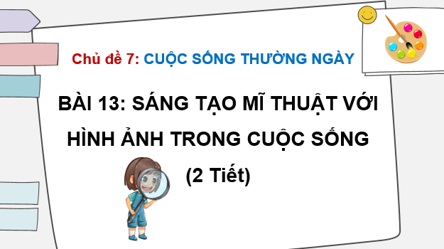 Giáo án điện tử Mĩ thuật 6 Kết nối tri thức Bài 13: Sáng tạo mĩ thuật với hình ảnh trong cuộc sống | PPT Mĩ thuật 6