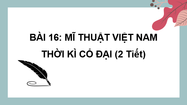 Giáo án điện tử Mĩ thuật 6 Kết nối tri thức Bài 16: Mĩ thuật Việt Nam thời kì cổ đại | PPT Mĩ thuật 6