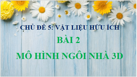 Giáo án điện tử Mĩ thuật 6 Chân trời sáng tạo Bài 2: Mô hình ngôi nhà 3D | PPT Mĩ thuật 6