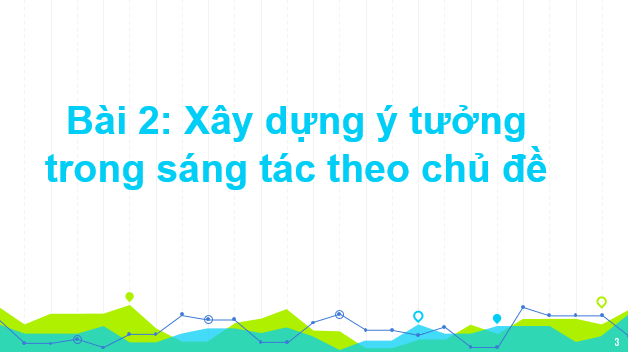 Giáo án điện tử Mĩ thuật 6 Kết nối tri thức Bài 2: Xây dựng ý tưởng trong sáng tác theo chủ đề | PPT Mĩ thuật 6