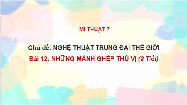 Giáo án điện tử Mĩ thuật 7 Chân trời sáng tạo Bài 12: Những mảnh ghép thú vị | PPT Mĩ thuật 7
