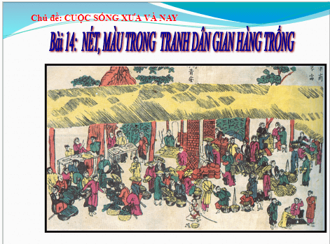 Giáo án điện tử Mĩ thuật 7 Chân trời sáng tạo Bài 14: Nét, màu trong tranh dân gian Hàng Trống | PPT Mĩ thuật 7