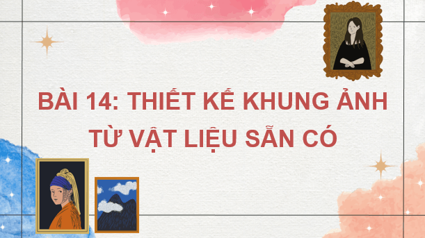 Giáo án điện tử Mĩ thuật 7 Kết nối tri thức Bài 14: Thiết kế khung ảnh từ vật liệu sẵn có | PPT Mĩ thuật 7