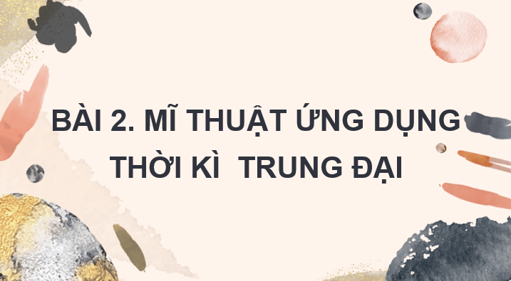 Giáo án điện tử Mĩ thuật 7 Kết nối tri thức Bài 2: Mĩ thuật ứng dụng thời kì trung đại | PPT Mĩ thuật 7