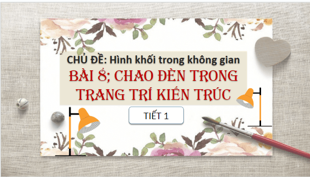 Giáo án điện tử Mĩ thuật 7 Chân trời sáng tạo Bài 8: Chao đèn trong trang trí kiến trúc | PPT Mĩ thuật 7