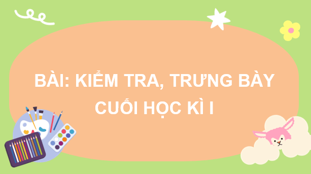 Giáo án điện tử Mĩ thuật 7 Kết nối tri thức Kiểm tra, trưng bày cuối học kì I | PPT Mĩ thuật 7