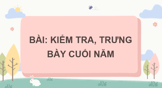 Giáo án điện tử Mĩ thuật 7 Kết nối tri thức Kiểm tra, trưng bày cuối năm | PPT Mĩ thuật 7