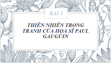 Giáo án điện tử Mĩ thuật 8 Chân trời sáng tạo Bài 1: Thiên nhiên trong tranh của họa sĩ Paul Gauguin | PPT Mĩ thuật 8