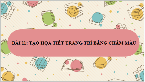 Giáo án điện tử Mĩ thuật 8 Chân trời sáng tạo Bài 11: Tạo họa tiết trang trí bằng chấm màu | PPT Mĩ thuật 8