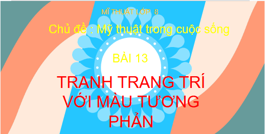 Giáo án điện tử Mĩ thuật 8 Chân trời sáng tạo Bài 13: Tranh trang trí với màu tương phản | PPT Mĩ thuật 8