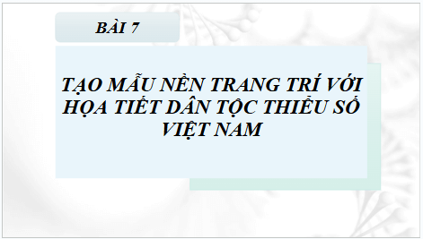 Giáo án điện tử Mĩ thuật 8 Chân trời sáng tạo Bài 7: Tạo mẫu nền trang trí với họa tiết dân tộc thiểu số Việt Nam | PPT Mĩ thuật 8