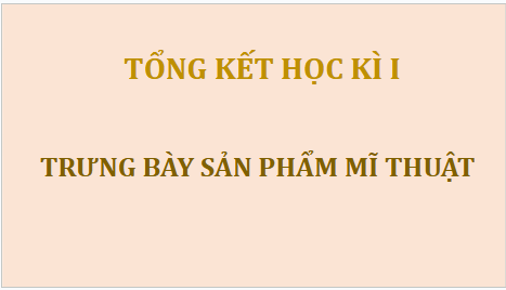 Giáo án điện tử Mĩ thuật 8 Chân trời sáng tạo Tổng kết học kì 1: Trưng bày sản phẩm mĩ thuật | PPT Mĩ thuật 8