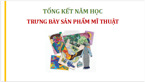 Giáo án điện tử Mĩ thuật 8 Chân trời sáng tạo Tổng kết năm học: Trưng bày sản phẩm mĩ thuật | PPT Mĩ thuật 8