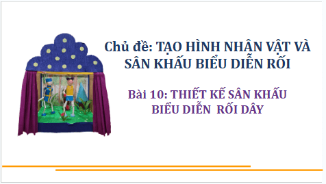 Giáo án điện tử Mĩ thuật 9 Chân trời sáng tạo Bài 10: Thiết kế sân khấu biểu diễn rối dây | PPT Mĩ thuật 9