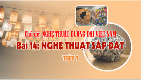 Giáo án điện tử Mĩ thuật 9 Chân trời sáng tạo Bài 14: Nghệ thuật sắp đặt | PPT Mĩ thuật 9