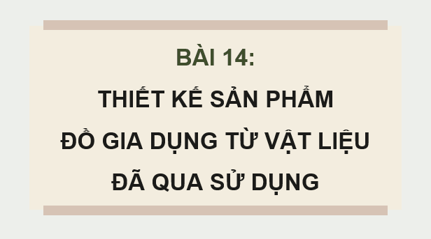 Giáo án điện tử Mĩ thuật 9 Kết nối tri thức Bài 14: Thiết kế sản phẩm đồ gia dụng từ vật liệu đã qua sử dụng | PPT Mĩ thuật 9