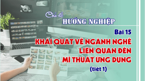 Giáo án điện tử Mĩ thuật 9 Chân trời sáng tạo Bài 15: Khái quát về ngành nghề liên quan đến Mĩ thuật ứng dụng | PPT Mĩ thuật 9