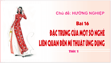 Giáo án điện tử Mĩ thuật 9 Chân trời sáng tạo Bài 16: Đặc trưng của một số nghề liên quan đến Mĩ thuật ứng dụng | PPT Mĩ thuật 9