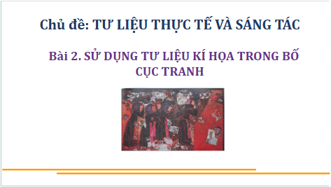 Giáo án điện tử Mĩ thuật 9 Chân trời sáng tạo Bài 2: Sử dụng tư liệu kí hoạ trong bố cục tranh | PPT Mĩ thuật 9