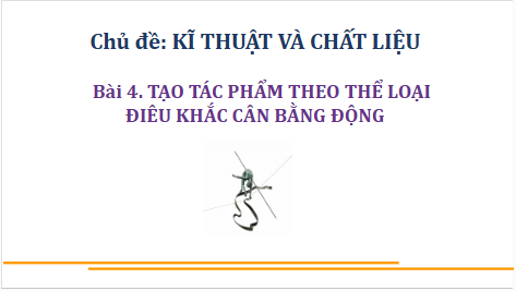 Giáo án điện tử Mĩ thuật 9 Chân trời sáng tạo Bài 4: Tạo tác phẩm theo thể loại điêu khắc cân bằng động | PPT Mĩ thuật 9