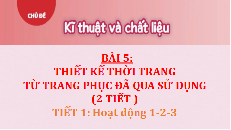 Giáo án điện tử Mĩ thuật 9 Chân trời sáng tạo Bài 5: Thiết kế thời trang từ trang phục đã qua sử dụng | PPT Mĩ thuật 9