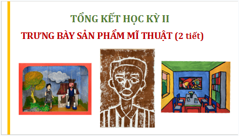 Giáo án điện tử Mĩ thuật 9 Chân trời sáng tạo Tổng kết học kì 2: Trưng bày sản phẩm mĩ thuật | PPT Mĩ thuật 9