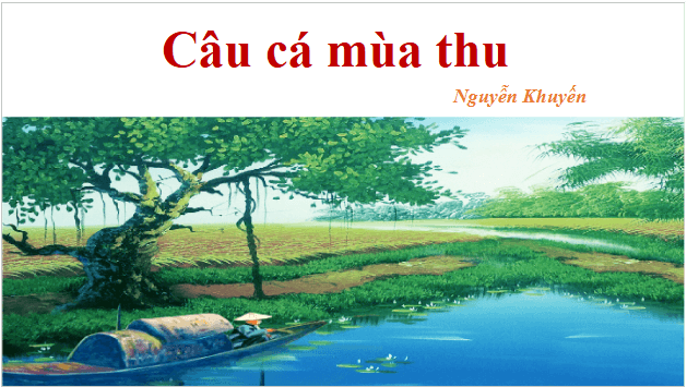 Giáo án điện tử bài Câu cá mùa thu | PPT Văn 10 Cánh diều