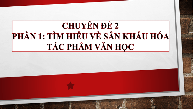 Giáo án điện tử Chuyên đề Văn 10 Phần 1: Tìm hiểu về sân khấu hóa tác phẩm văn học | Chuyên đề PPT Văn 10 Kết nối tri thức