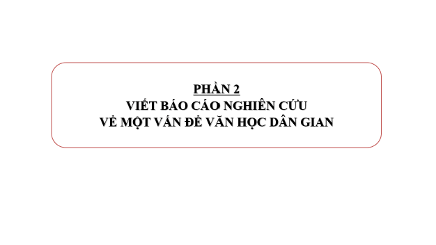 Giáo án điện tử Chuyên đề Văn 10 Phần 2: Viết báo cáo nghiên cứu về một vấn đề văn học dân gian | Chuyên đề PPT Văn 10 Kết nối tri thức
