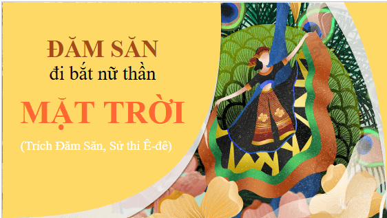 Giáo án điện tử bài Đăm Săn đi bắt Nữ Thần Mặt Trời | PPT Văn 10 Kết nối tri thức