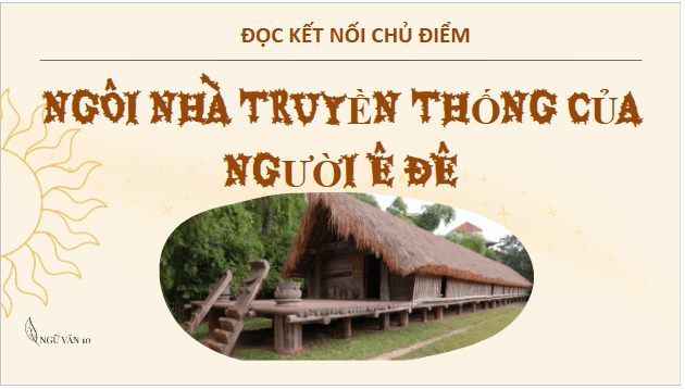 Giáo án điện tử bài Ngôi nhà truyền thống của người Ê-Đê | PPT Văn 10 Chân trời sáng tạo