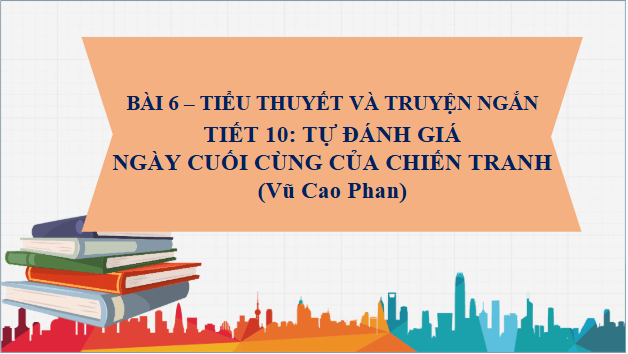 Giáo án điện tử bài Ngày cuối cùng của chiến tranh | PPT Văn 10 Cánh diều