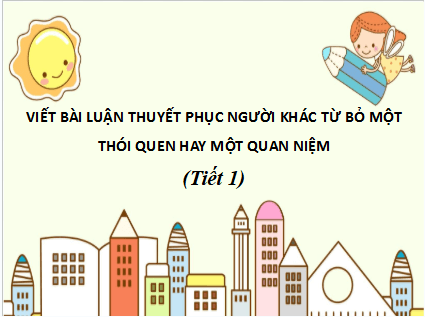 Giáo án điện tử bài Viết bài luận thuyết phục người khác từ bỏ một thói quen hay một quan niệm | PPT Văn 10 Kết nối tri thức