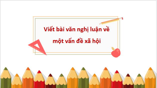 Giáo án điện tử bài Viết bài văn nghị luận về một vấn đề xã hội | PPT Văn 10 Cánh diều