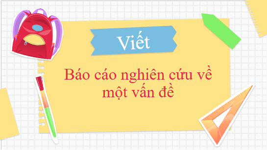 Giáo án điện tử bài Viết báo cáo nghiên cứu về một vấn đề | PPT Văn 10 Kết nối tri thức