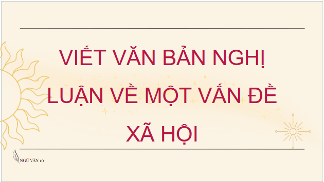 Giáo án điện tử bài Viết văn bản nghị luận về một vấn đề xã hội | PPT Văn 10 Chân trời sáng tạo