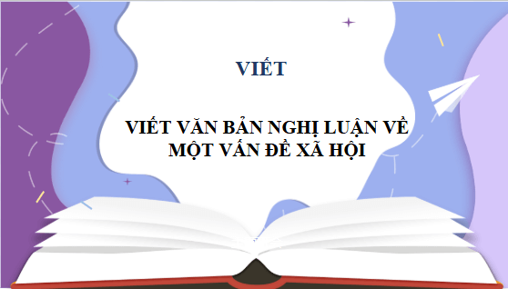 Giáo án điện tử bài Viết văn bản nghị luận về một vấn đề xã hội | PPT Văn 10 Kết nối tri thức