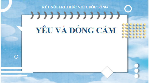 Giáo án điện tử bài Yêu và đồng cảm | PPT Văn 10 Kết nối tri thức