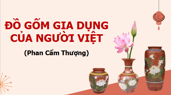 Giáo án điện tử bài Đồ gốm gia dụng của người Việt | PPT Văn 11 Chân trời sáng tạo
