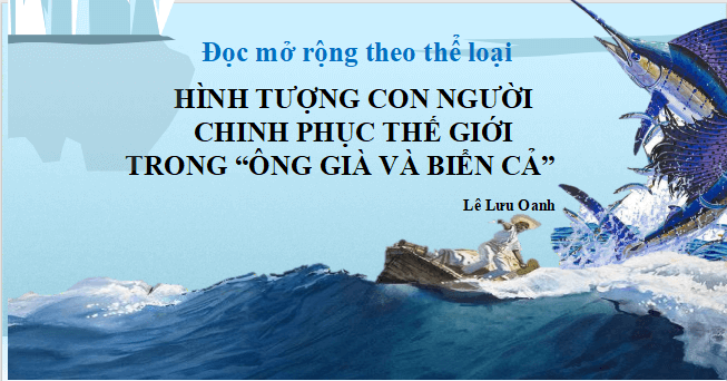 Giáo án điện tử bài Hình tượng con người chinh phục thế giới trong Ông già và biển cả | PPT Văn 11 Chân trời sáng tạo