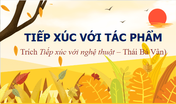 Giáo án điện tử bài Tiếp xúc với tác phẩm | PPT Văn 11 Kết nối tri thức