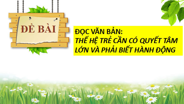 Giáo án điện tử bài Thế hệ trẻ cần có quyết tâm lớn và phải biết hành động | PPT Văn 11 Cánh diều